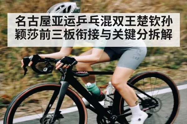 名古屋亚运乒乓混双王楚钦孙颖莎前三板衔接与关键分拆解