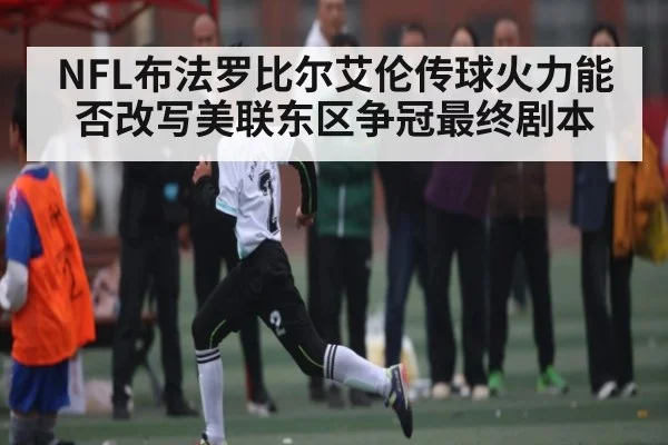 NFL布法罗比尔艾伦传球火力能否改写美联东区争冠最终剧本