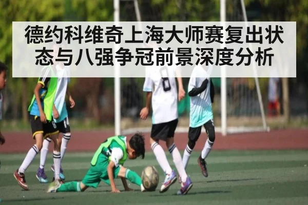 德约科维奇上海大师赛复出状态与八强争冠前景深度分析