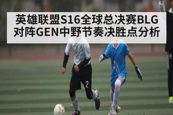 英雄联盟S16全球总决赛BLG对阵GEN中野节奏决胜点分析
