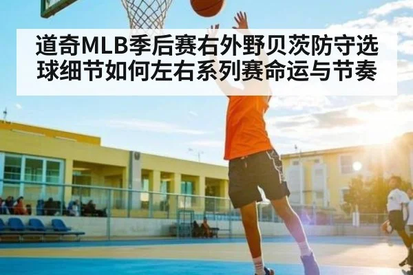 道奇MLB季后赛右外野贝茨防守选球细节如何左右系列赛命运与节奏